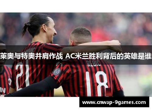 莱奥与特奥并肩作战 AC米兰胜利背后的英雄是谁