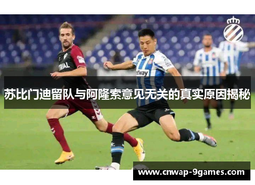 苏比门迪留队与阿隆索意见无关的真实原因揭秘