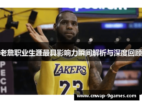老詹职业生涯最具影响力瞬间解析与深度回顾