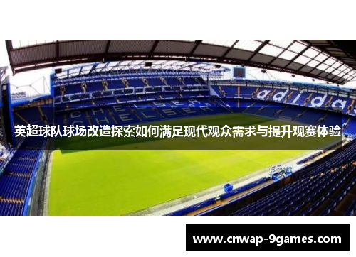 英超球队球场改造探索如何满足现代观众需求与提升观赛体验