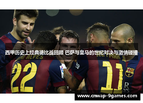 西甲历史上经典德比战回顾 巴萨与皇马的世纪对决与激情碰撞 西甲历史上经典德比战回顾 巴萨与皇马的世纪对决与激情碰撞