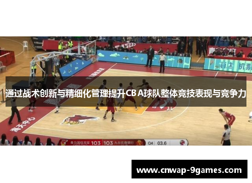 通过战术创新与精细化管理提升CBA球队整体竞技表现与竞争力 通过战术创新与精细化管理提升CBA球队整体竞技表现与竞争力