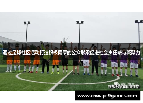 通过足球社区活动打造积极健康的公众形象促进社会责任感与凝聚力 通过足球社区活动打造积极健康的公众形象促进社会责任感与凝聚力