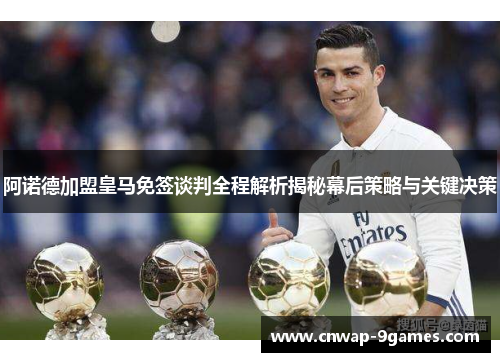 阿诺德加盟皇马免签谈判全程解析揭秘幕后策略与关键决策 阿诺德加盟皇马免签谈判全程解析揭秘幕后策略与关键决策