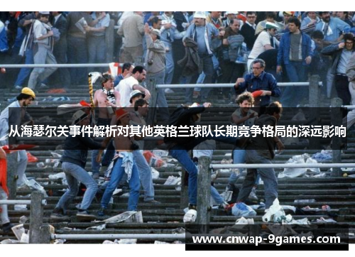 从海瑟尔关事件解析对其他英格兰球队长期竞争格局的深远影响 从海瑟尔关事件解析对其他英格兰球队长期竞争格局的深远影响