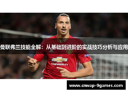曼联弗兰技能全解:从基础到进阶的实战技巧分析与应用 曼联弗兰技能全解:从基础到进阶的实战技巧分析与应用