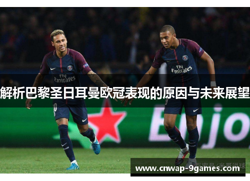 解析巴黎圣日耳曼欧冠表现的原因与未来展望