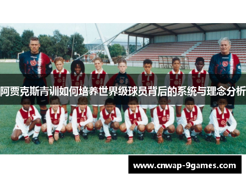 阿贾克斯青训如何培养世界级球员背后的系统与理念分析 阿贾克斯青训如何培养世界级球员背后的系统与理念分析