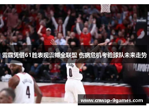 雷霆凭借61胜表现震撼全联盟 伤病危机考验球队未来走势 雷霆凭借61胜表现震撼全联盟 伤病危机考验球队未来走势