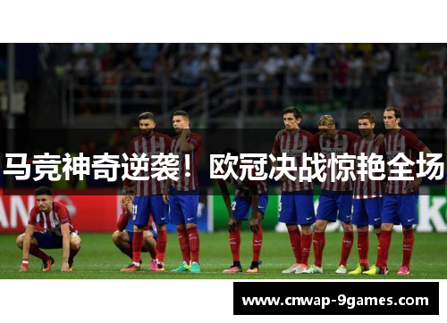 马竞神奇逆袭!欧冠决战惊艳全场 马竞神奇逆袭!欧冠决战惊艳全场