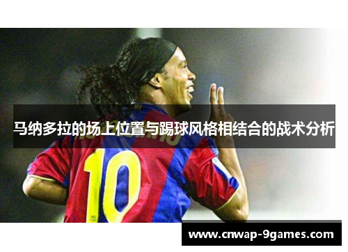 马纳多拉的场上位置与踢球风格相结合的战术分析 马纳多拉的场上位置与踢球风格相结合的战术分析