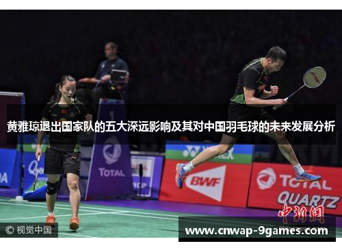黄雅琼退出国家队的五大深远影响及其对中国羽毛球的未来发展分析