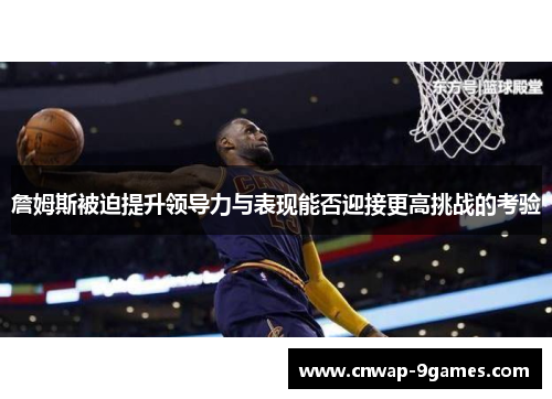 詹姆斯被迫提升领导力与表现能否迎接更高挑战的考验