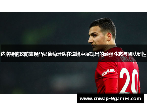 达洛特的攻防表现凸显葡萄牙队在逆境中展现出的顽强斗志与团队韧性