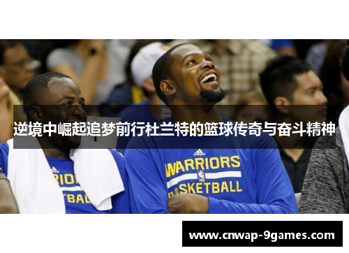 逆境中崛起追梦前行杜兰特的篮球传奇与奋斗精神