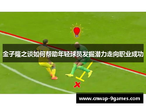 金子隆之谈如何帮助年轻球员发掘潜力走向职业成功