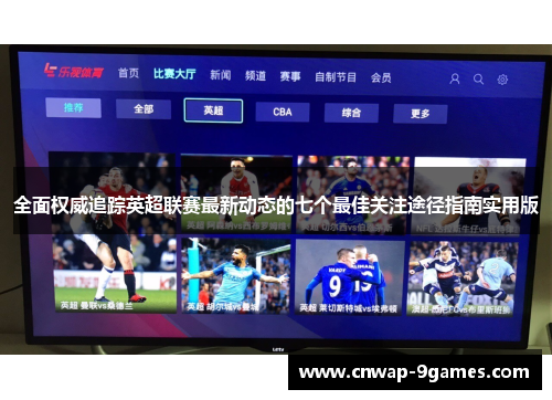 全面权威追踪英超联赛最新动态的七个最佳关注途径指南实用版 全面权威追踪英超联赛最新动态的七个最佳关注途径指南实用版