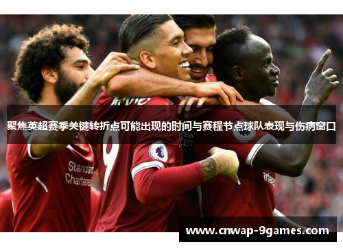 聚焦英超赛季关键转折点可能出现的时间与赛程节点球队表现与伤病窗口 聚焦英超赛季关键转折点可能出现的时间与赛程节点球队表现与伤病窗口