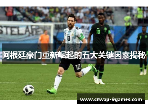 阿根廷豪门重新崛起的五大关键因素揭秘 阿根廷豪门重新崛起的五大关键因素揭秘