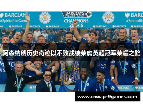 阿森纳创历史奇迹以不败战绩荣膺英超冠军荣耀之路 阿森纳创历史奇迹以不败战绩荣膺英超冠军荣耀之路