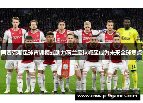 阿贾克斯足球青训模式助力荷兰足球崛起成为未来全球焦点