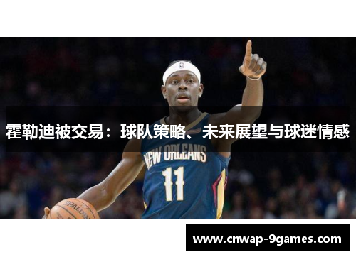 霍勒迪被交易:球队策略、未来展望与球迷情感 霍勒迪被交易:球队策略、未来展望与球迷情感