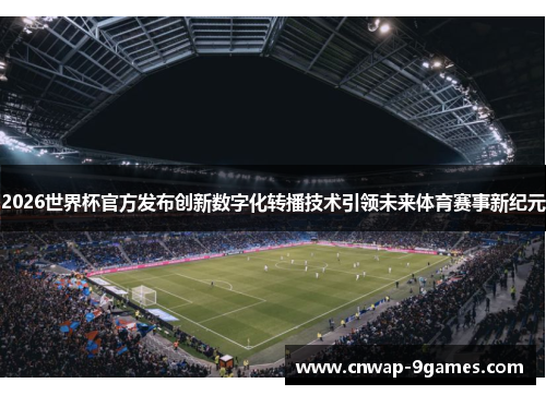 2026世界杯官方发布创新数字化转播技术引领未来体育赛事新纪元