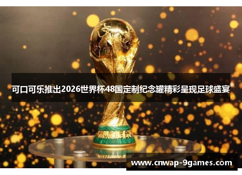 可口可乐推出2026世界杯48国定制纪念罐精彩呈现足球盛宴 可口可乐推出2026世界杯48国定制纪念罐精彩呈现足球盛宴