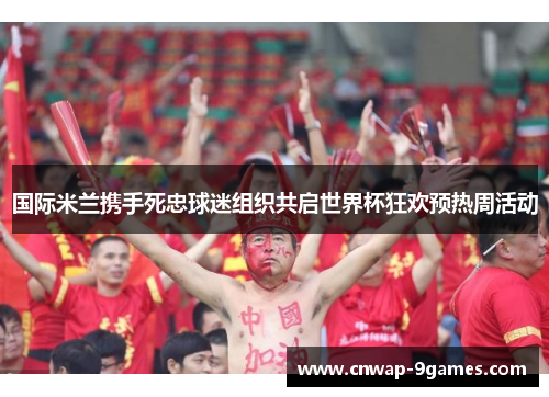 国际米兰携手死忠球迷组织共启世界杯狂欢预热周活动