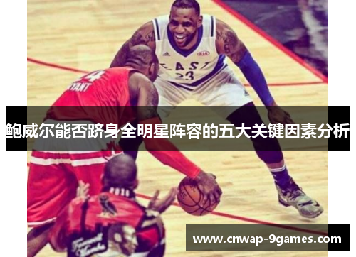 鲍威尔能否跻身全明星阵容的五大关键因素分析 鲍威尔能否跻身全明星阵容的五大关键因素分析