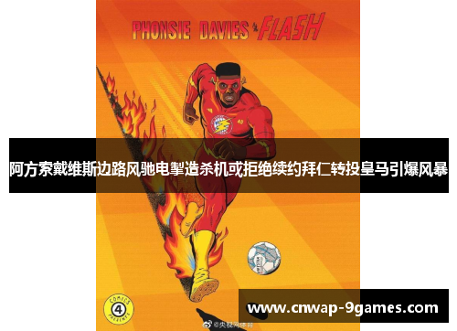 阿方索戴维斯边路风驰电掣造杀机或拒绝续约拜仁转投皇马引爆风暴 阿方索戴维斯边路风驰电掣造杀机或拒绝续约拜仁转投皇马引爆风暴