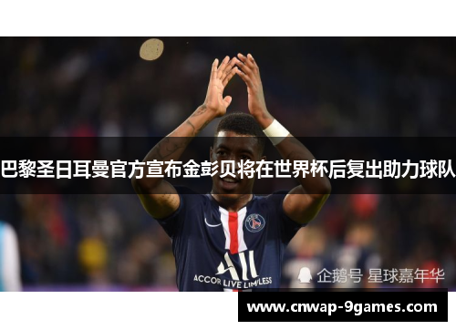 巴黎圣日耳曼官方宣布金彭贝将在世界杯后复出助力球队 巴黎圣日耳曼官方宣布金彭贝将在世界杯后复出助力球队